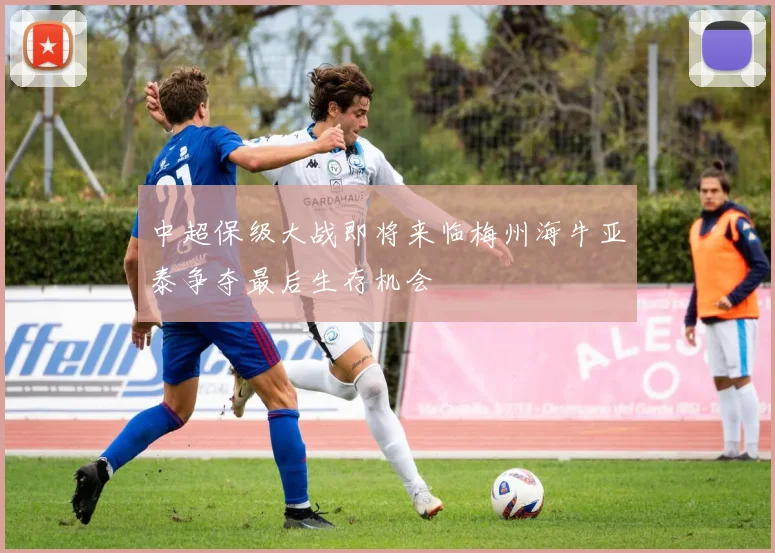 中超保级大战即将来临梅州海牛亚泰争夺最后生存机会