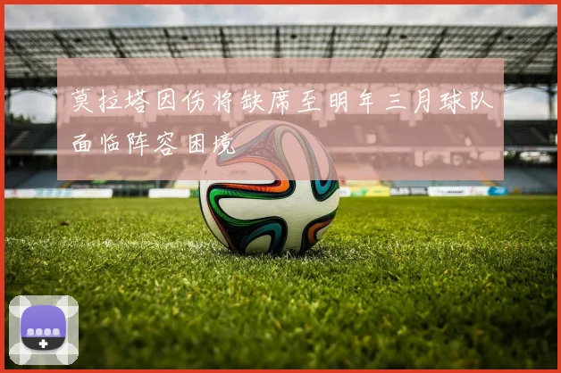 莫拉塔因伤将缺席至明年三月球队面临阵容困境