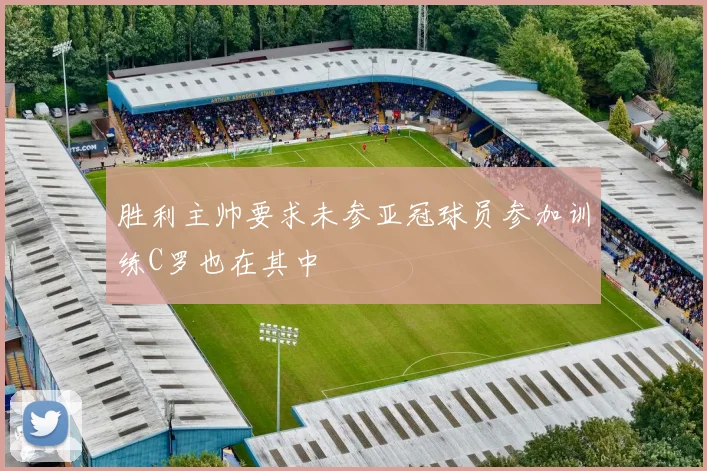 胜利主帅要求未参亚冠球员参加训练C罗也在其中
