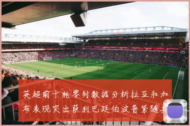 英超前十轮零封数据分析拉亚和加布表现突出萨利巴廷伯波普紧随其后