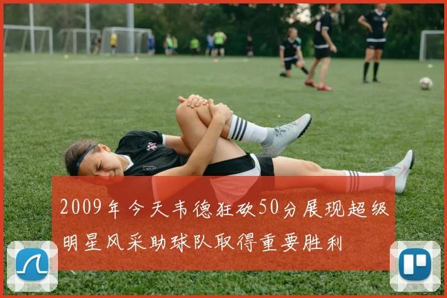 2009年今天韦德狂砍50分展现超级明星风采助球队取得重要胜利