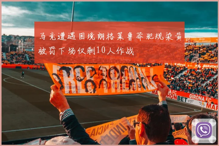 马竞遭遇困境朗格莱鲁莽犯规染黄被罚下场仅剩10人作战