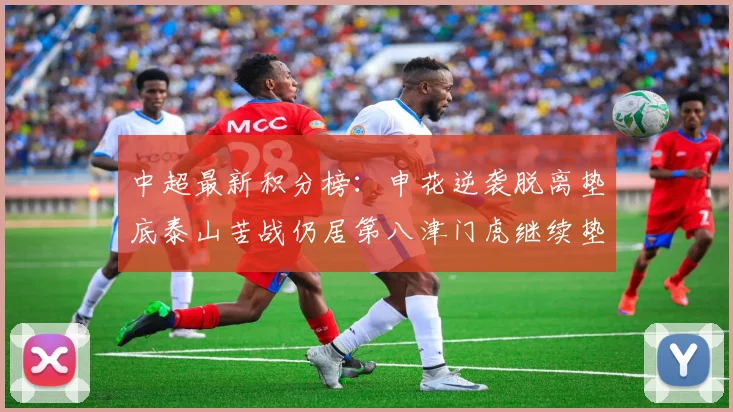 中超最新积分榜：申花逆袭脱离垫底泰山苦战仍居第八津门虎继续垫底陷入困境